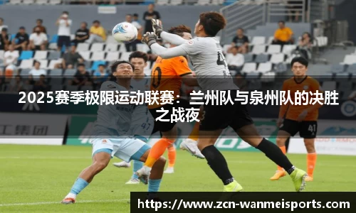 2025赛季极限运动联赛：兰州队与泉州队的决胜之战夜