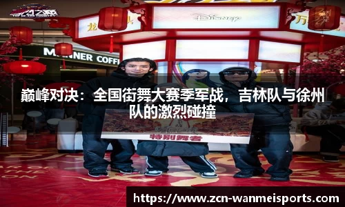 巅峰对决：全国街舞大赛季军战，吉林队与徐州队的激烈碰撞