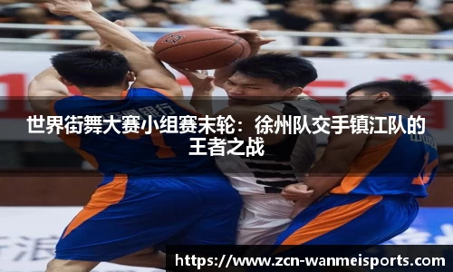 世界街舞大赛小组赛末轮：徐州队交手镇江队的王者之战