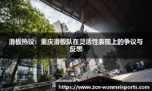 滑板热议：重庆滑板队在灵活性表现上的争议与反思