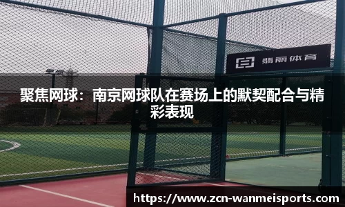 聚焦网球：南京网球队在赛场上的默契配合与精彩表现
