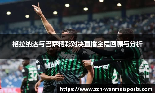 格拉纳达与巴萨精彩对决直播全程回顾与分析